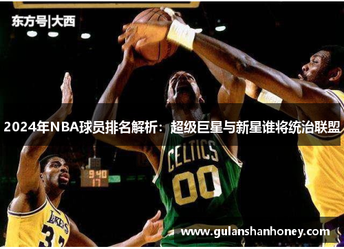 2024年NBA球员排名解析:超级巨星与新星谁将统治联盟 2024年NBA球员排名解析:超级巨星与新星谁将统治联盟