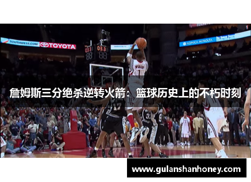 詹姆斯三分绝杀逆转火箭：篮球历史上的不朽时刻