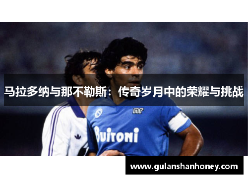 马拉多纳与那不勒斯：传奇岁月中的荣耀与挑战