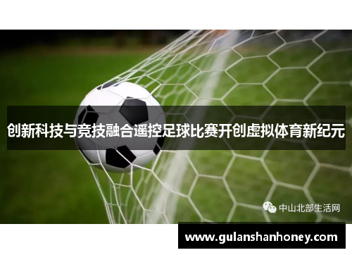 创新科技与竞技融合遥控足球比赛开创虚拟体育新纪元