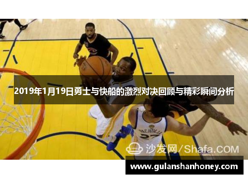 2019年1月19日勇士与快船的激烈对决回顾与精彩瞬间分析