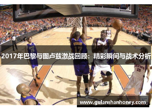 2017年巴黎与图卢兹激战回顾：精彩瞬间与战术分析