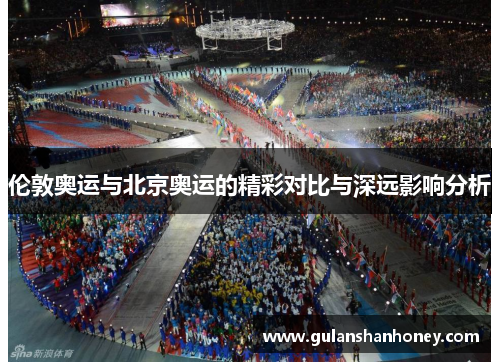 伦敦奥运与北京奥运的精彩对比与深远影响分析