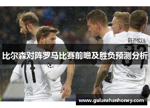 比尔森对阵罗马比赛前瞻及胜负预测分析