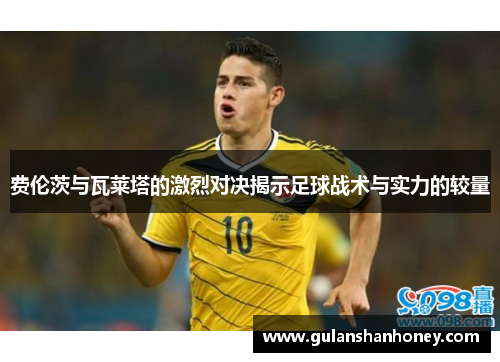 费伦茨与瓦莱塔的激烈对决揭示足球战术与实力的较量
