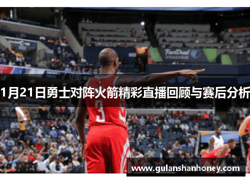 1月21日勇士对阵火箭精彩直播回顾与赛后分析